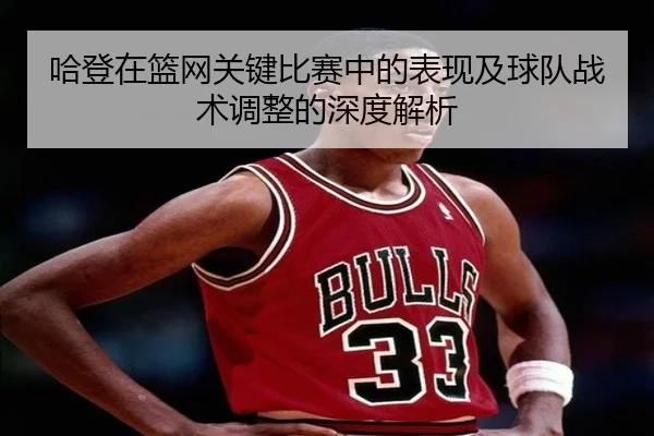 哈登在篮网关键比赛中的表现及球队战术调整的深度解析